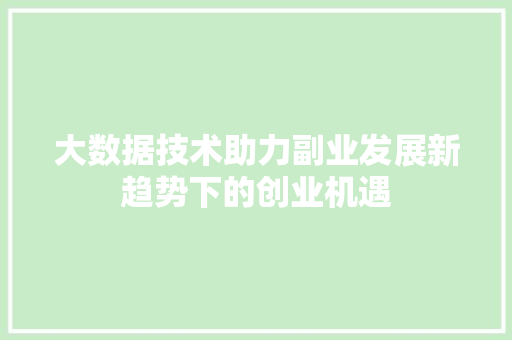 大数据技术助力副业发展新趋势下的创业机遇