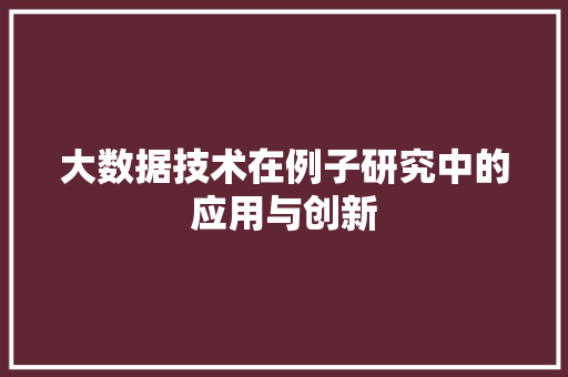 大数据技术在例子研究中的应用与创新