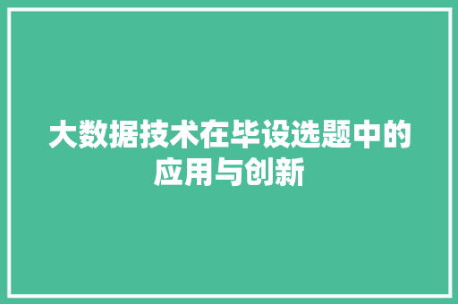 大数据技术在毕设选题中的应用与创新