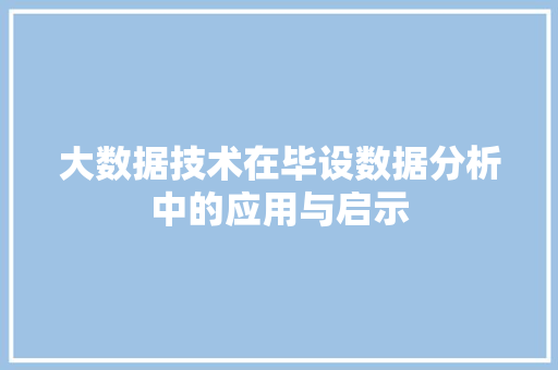 大数据技术在毕设数据分析中的应用与启示