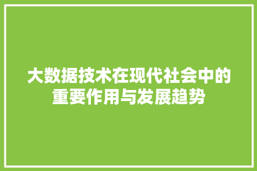 大数据技术在现代社会中的重要作用与发展趋势
