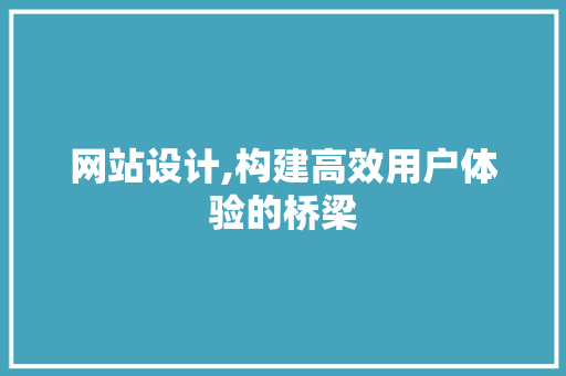 网站设计,构建高效用户体验的桥梁 商务信函