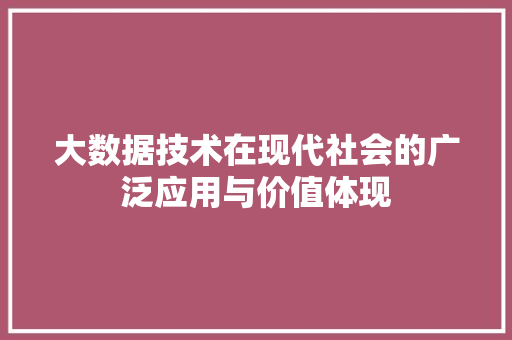 大数据技术在现代社会的广泛应用与价值体现