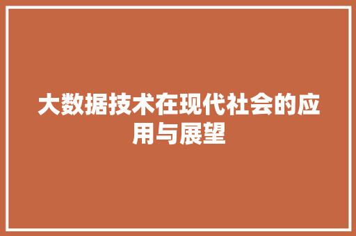 大数据技术在现代社会的应用与展望