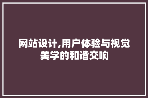 网站设计,用户体验与视觉美学的和谐交响 MySQL