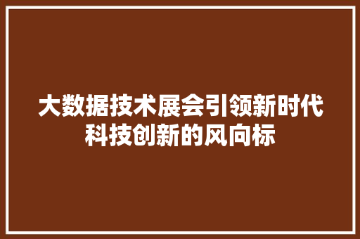大数据技术展会引领新时代科技创新的风向标