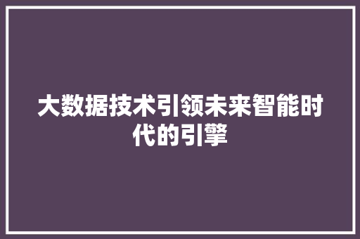 大数据技术引领未来智能时代的引擎