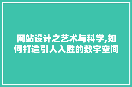 网站设计之艺术与科学,如何打造引人入胜的数字空间 市场营销范文