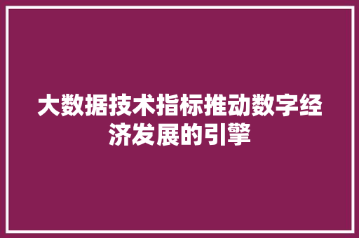 大数据技术指标推动数字经济发展的引擎