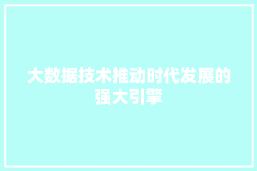 大数据技术推动时代发展的强大引擎