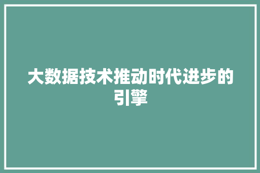 大数据技术推动时代进步的引擎