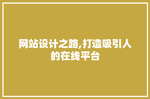 网站设计之路,打造吸引人的在线平台 商务信函