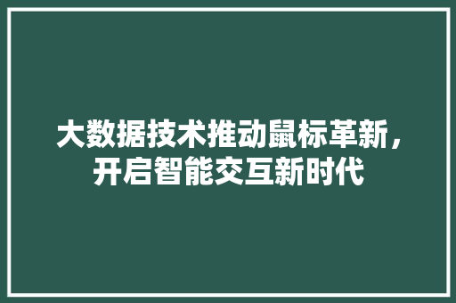 大数据技术推动鼠标革新，开启智能交互新时代