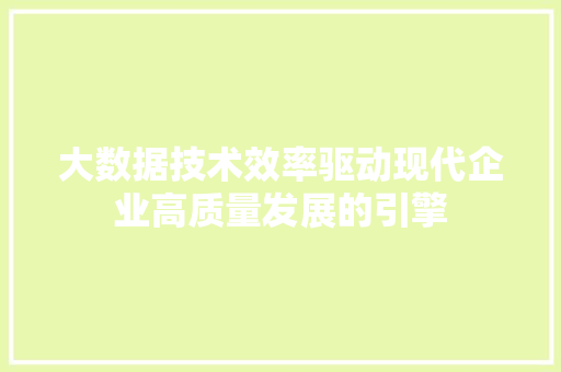 大数据技术效率驱动现代企业高质量发展的引擎