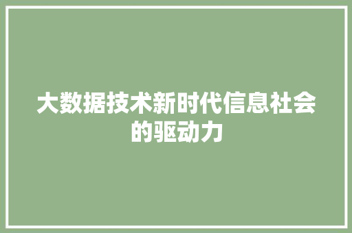 大数据技术新时代信息社会的驱动力