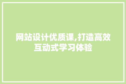 网站设计优质课,打造高效互动式学习体验 市场营销范文
