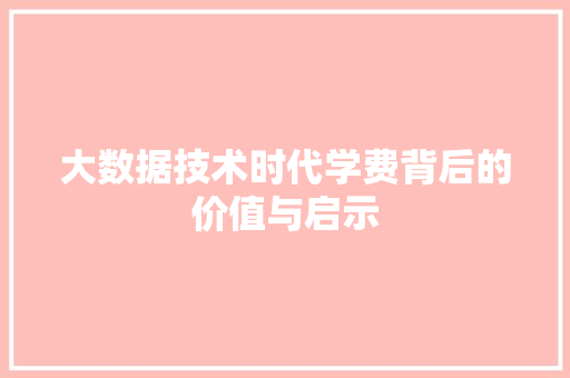 大数据技术时代学费背后的价值与启示
