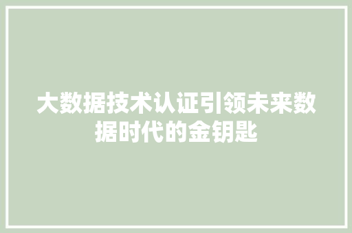 大数据技术认证引领未来数据时代的金钥匙