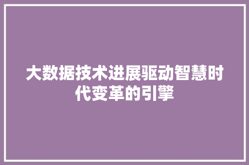 大数据技术进展驱动智慧时代变革的引擎