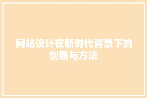 网站设计在新时代背景下的创新与方法 前端技术