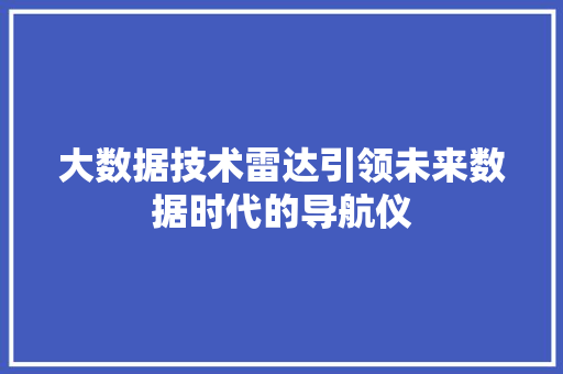 大数据技术雷达引领未来数据时代的导航仪