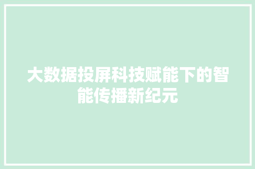 大数据投屏科技赋能下的智能传播新纪元