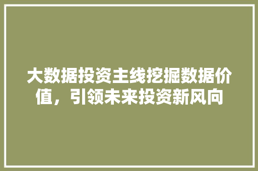 大数据投资主线挖掘数据价值，引领未来投资新风向