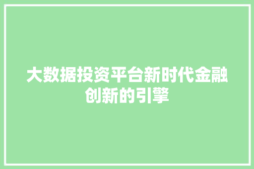 大数据投资平台新时代金融创新的引擎