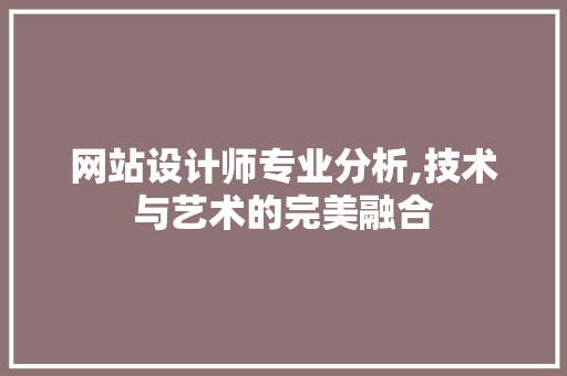 网站设计师专业分析,技术与艺术的完美融合 前端技术