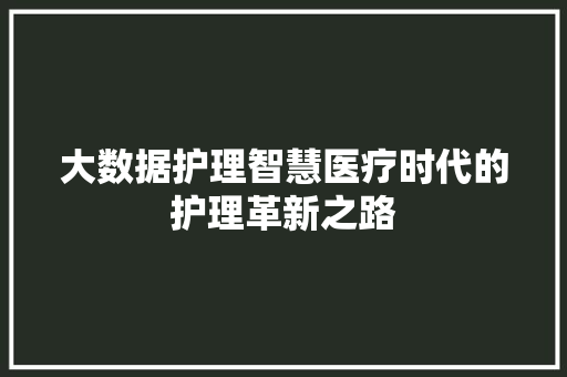 大数据护理智慧医疗时代的护理革新之路