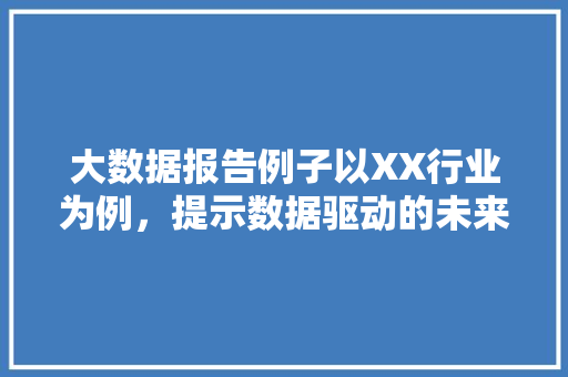 大数据报告例子以XX行业为例，提示数据驱动的未来趋势