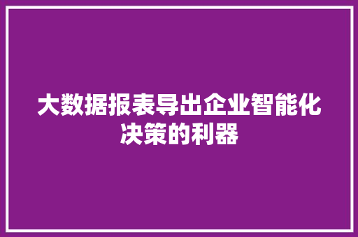 大数据报表导出企业智能化决策的利器
