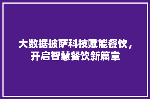 大数据披萨科技赋能餐饮，开启智慧餐饮新篇章