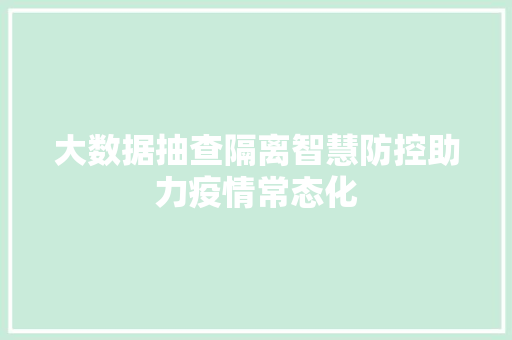 大数据抽查隔离智慧防控助力疫情常态化