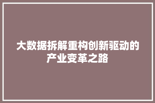 大数据拆解重构创新驱动的产业变革之路