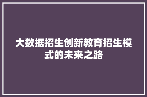 大数据招生创新教育招生模式的未来之路
