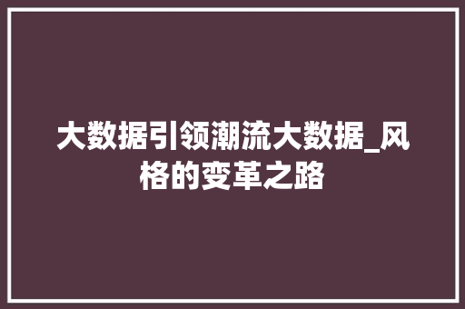 大数据引领潮流大数据_风格的变革之路