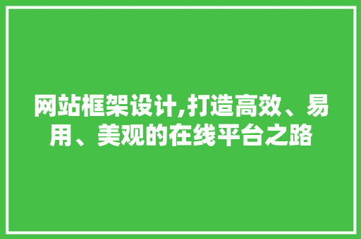 网站框架设计,打造高效、易用、美观的在线平台之路 网站建设