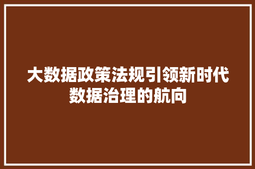 大数据政策法规引领新时代数据治理的航向