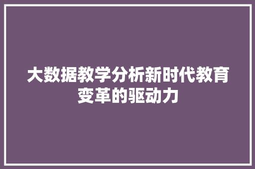 大数据教学分析新时代教育变革的驱动力