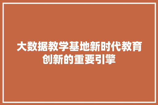 大数据教学基地新时代教育创新的重要引擎