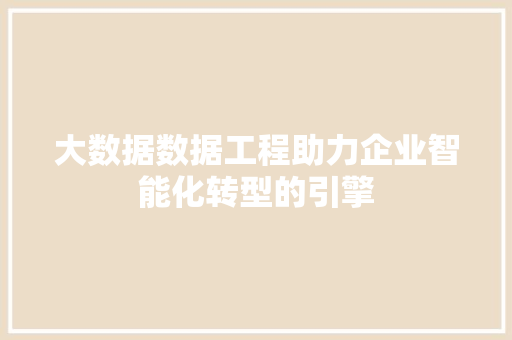 大数据数据工程助力企业智能化转型的引擎