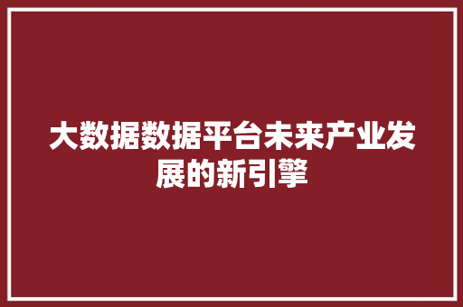 大数据数据平台未来产业发展的新引擎