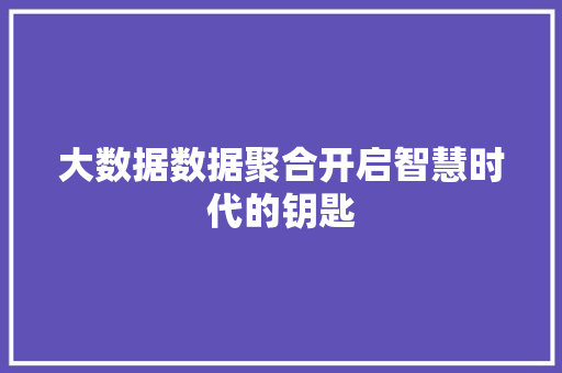 大数据数据聚合开启智慧时代的钥匙