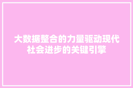 大数据整合的力量驱动现代社会进步的关键引擎