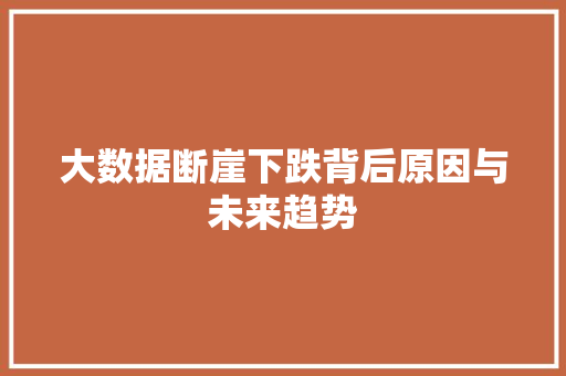 大数据断崖下跌背后原因与未来趋势