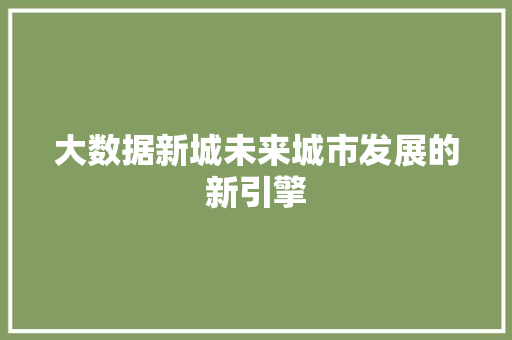 大数据新城未来城市发展的新引擎