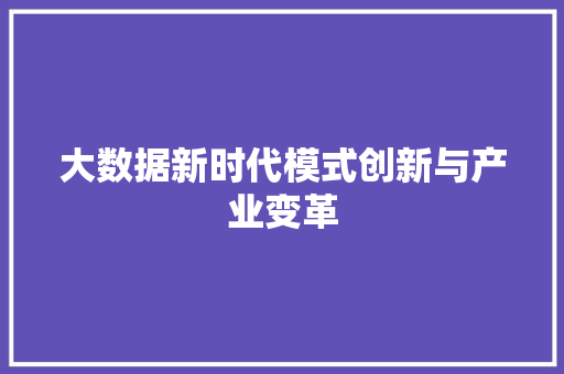 大数据新时代模式创新与产业变革