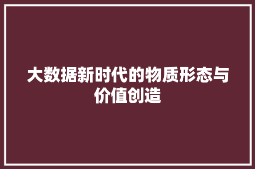 大数据新时代的物质形态与价值创造