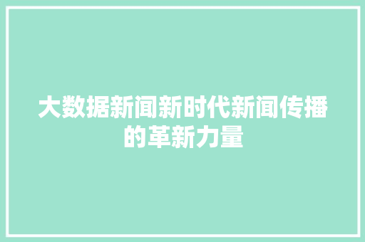 大数据新闻新时代新闻传播的革新力量